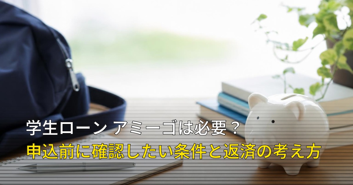 学生ローン アミーゴは必要？申込前に確認したい条件と返済の考え方