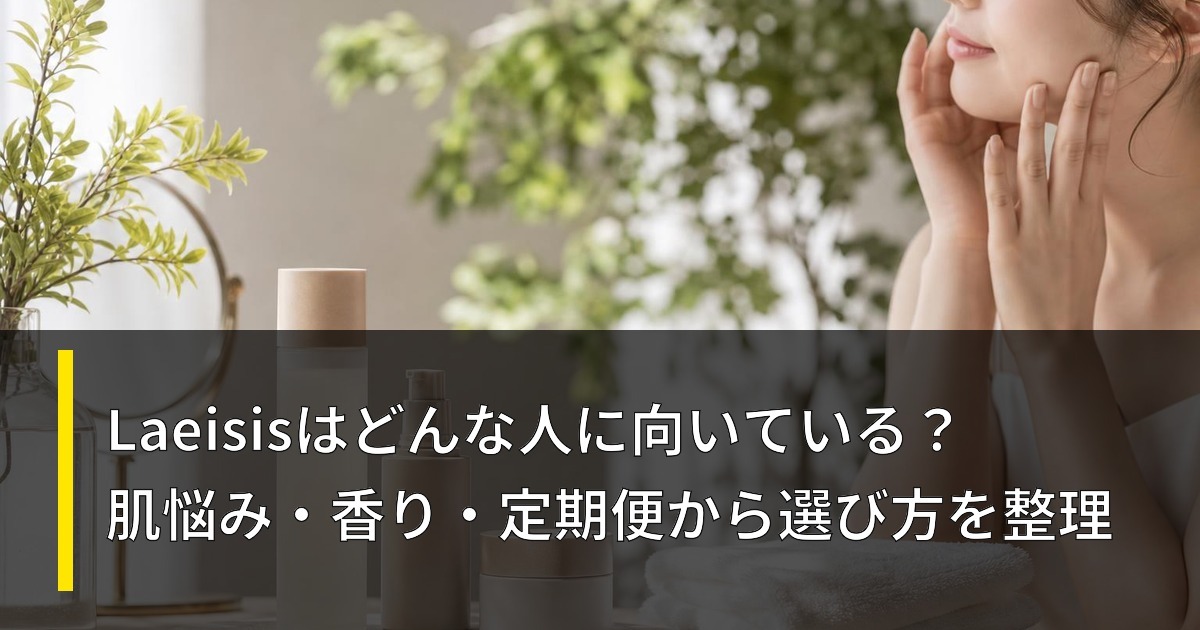 Laeisisはどんな人に向いている？肌悩み・香り・定期便から選び方を整理