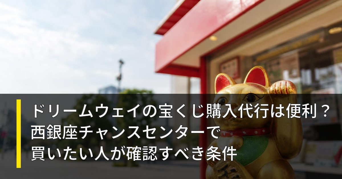ドリームウェイの宝くじ購入代行は便利？西銀座チャンスセンターで買いたい人が確認すべき条件