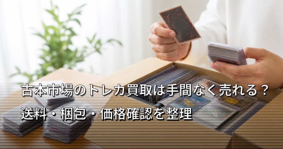 古本市場のトレカ買取は手間なく売れる？送料・梱包・価格確認を整理
