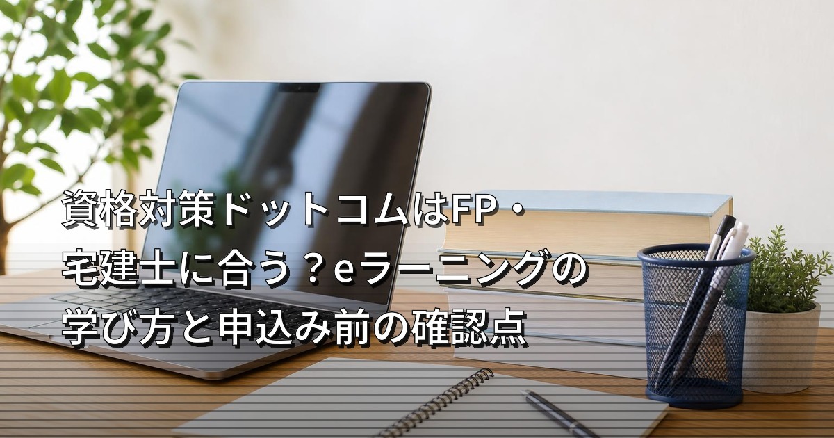 資格対策ドットコムはFP・宅建士に合う？eラーニングの学び方と申込み前の確認点
