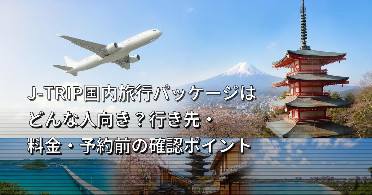 J-TRIP国内旅行パッケージはどんな人向き？行き先・料金・予約前の確認ポイント